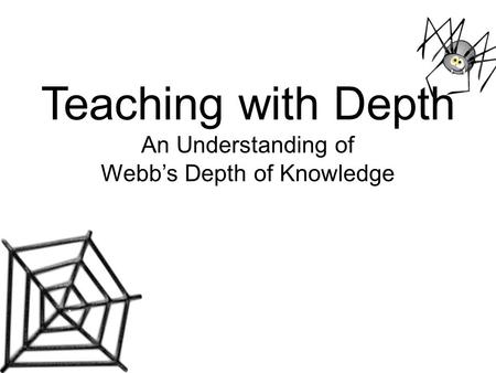 Teaching with Depth An Understanding of Webb’s Depth of Knowledge.