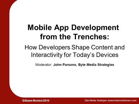 Gilbane Boston 2010 Byte Media Strategies (www.bytemedianews.com) Mobile App Development from the Trenches: How Developers Shape Content and Interactivity.