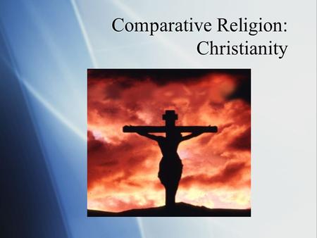 Comparative Religion: Christianity. Christianity  The world’s largest organized religion  Roughly 2.1 billion followers  Based on the teachings of.