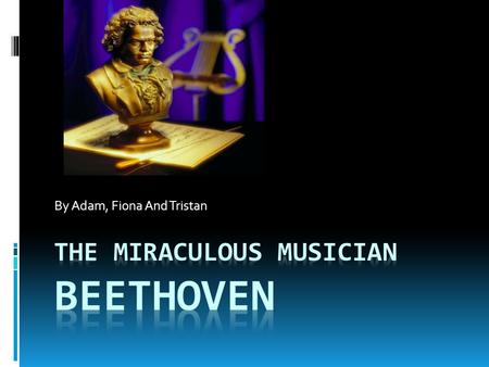 By Adam, Fiona And Tristan. Background Info  Beethoven was born on December 17,1770. He was a very smart young man and before he was 12 years old, he.