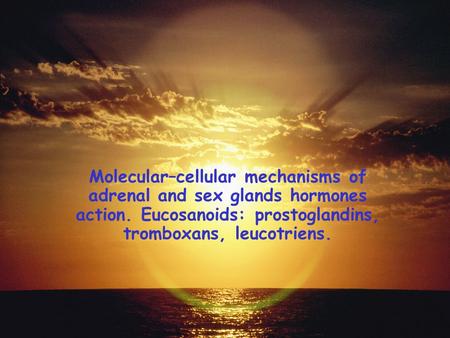 Molecular–cellular mechanisms of adrenal and sex glands hormones action. Eucosanoids: prostoglandins, tromboxans, leucotriens.