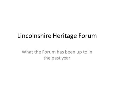 Lincolnshire Heritage Forum What the Forum has been up to in the past year.