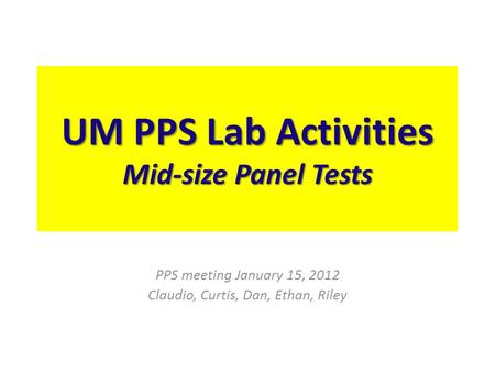 UM PPS Lab Activities Mid-size Panel Tests PPS meeting January 15, 2012 Claudio, Curtis, Dan, Ethan, Riley.