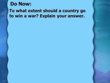 Do Now: To what extent should a country go to win a war? Explain your answer.