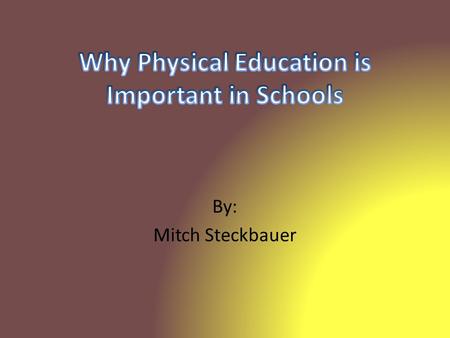 By: Mitch Steckbauer. -Physical Education is that part of general education that contributes to the total growth and development of each child primarily.