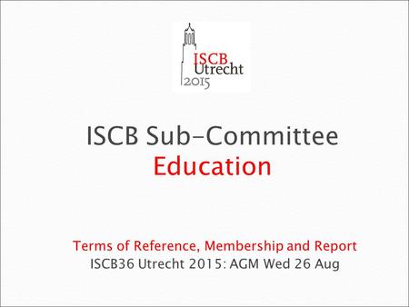Terms of Reference, Membership and Report ISCB36 Utrecht 2015: AGM Wed 26 Aug ISCB Sub-Committee Education.