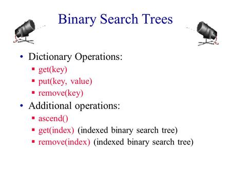 Binary Search Trees Dictionary Operations:  get(key)  put(key, value)  remove(key) Additional operations:  ascend()  get(index) (indexed binary search.
