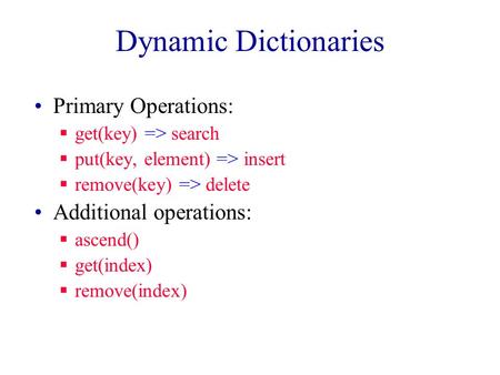Dynamic Dictionaries Primary Operations:  get(key) => search  put(key, element) => insert  remove(key) => delete Additional operations:  ascend()
