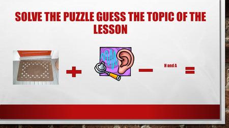 SOLVE THE PUZZLE GUESS THE TOPIC OF THE LESSON H and A.