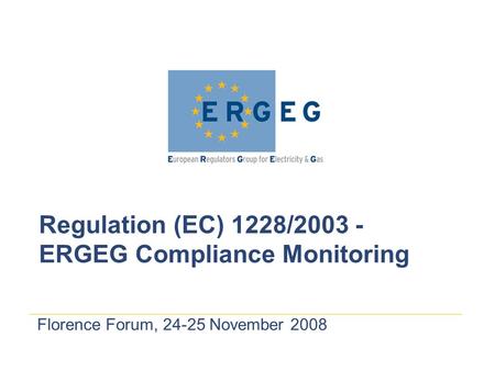 Florence Forum, 24-25 November 2008 Regulation (EC) 1228/2003 - ERGEG Compliance Monitoring.