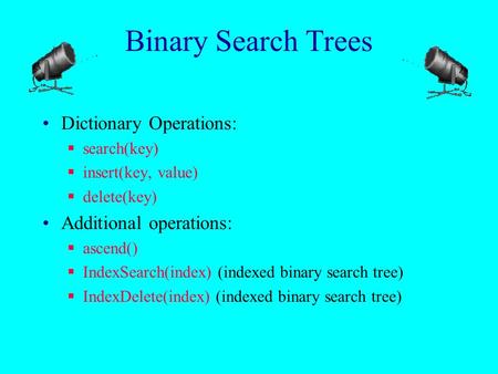 Binary Search Trees Dictionary Operations:  search(key)  insert(key, value)  delete(key) Additional operations:  ascend()  IndexSearch(index) (indexed.