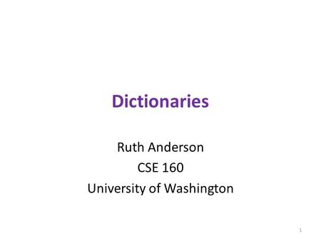 Dictionaries Ruth Anderson CSE 160 University of Washington 1.