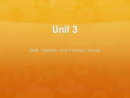 Unit 3 EMR, Orbitals, and Periodic Trends. Electromagnetic Radiation  EMR- energy being transmitted from one place to another by light.