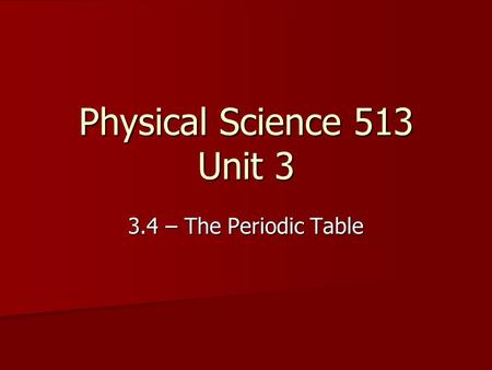 Physical Science 513 Unit 3 3.4 – The Periodic Table.