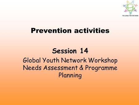 Prevention activities Session 14 Global Youth Network Workshop Needs Assessment & Programme Planning.