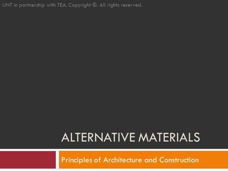 ALTERNATIVE MATERIALS Principles of Architecture and Construction UNT in partnership with TEA. Copyright ©. All rights reserved.