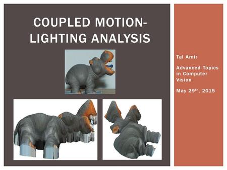 Tal Amir Advanced Topics in Computer Vision May 29 th, 2015 COUPLED MOTION- LIGHTING ANALYSIS.