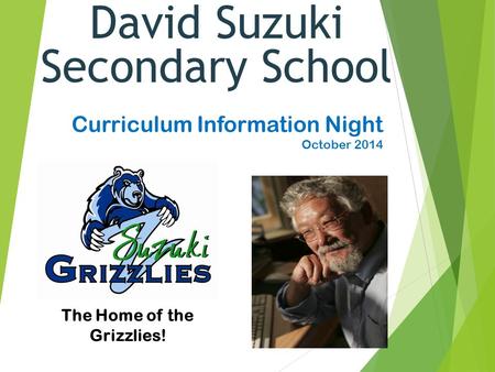 David Suzuki Secondary School Curriculum Information Night October 2014 1 The Home of the Grizzlies!