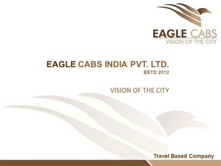 Travel Based Company EAGLE CABS INDIA PVT. LTD. ESTD 2012 VISION OF THE CITY.