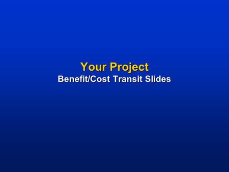 Your Project Benefit/Cost Transit Slides. Project Description   NOTES TO USER: Briefly describe your project highlights above. Delete this box to maintain.