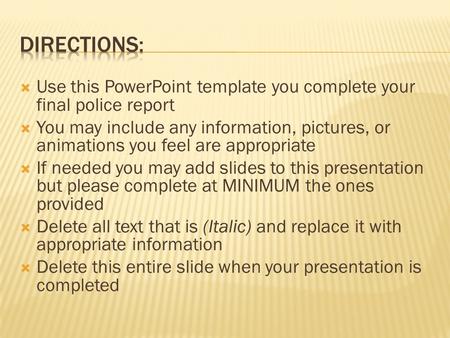  Use this PowerPoint template you complete your final police report  You may include any information, pictures, or animations you feel are appropriate.