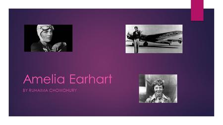 Amelia Earhart BY RUHAIMA CHOWDHURY. About Amelia Earhart  She was known all around the world for flying across the Atlantic solo.  She was known as.