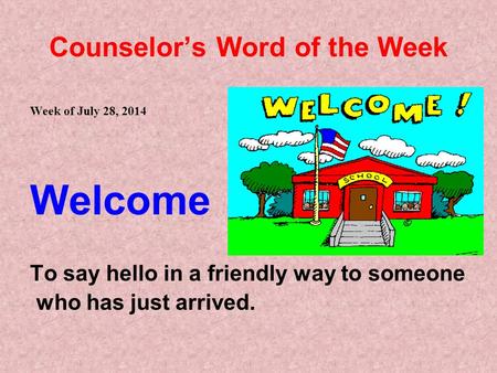 Counselor’s Word of the Week Week of July 28, 2014 Welcome To say hello in a friendly way to someone who has just arrived.