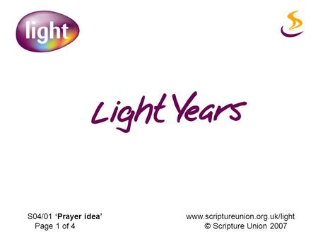 S04/01 ‘Prayer idea’ www.scriptureunion.org.uk/light Page 1 of 4 © Scripture Union 2007.
