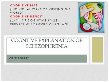 COGNTIVE EXPLANATION OF SCHIZOPHRENIA COGNITIVE BIAS (INDIVIDUAL WAYS OF VIEWING THE WORLD) COGNITIVE DEFICIT (LACK OF COGNITIVE SKILLS, PERCEPTION/MEMORY/ATTENTION)