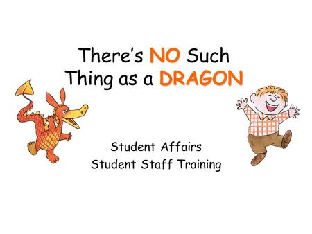 NO DRAGON There’s NO Such Thing as a DRAGON Student Affairs Student Staff Training.