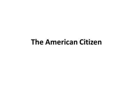 The American Citizen. Who can be an American Citizen? Anybody born in the U.S. Anybody who goes through the naturalization process If both or one of your.