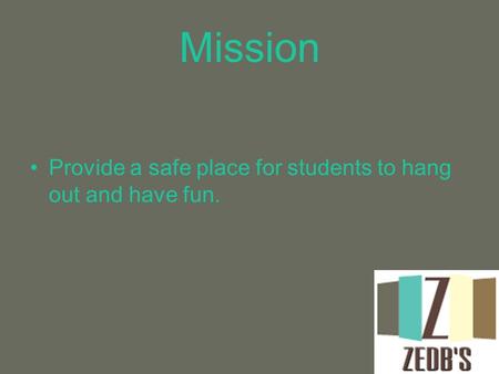 Mission Provide a safe place for students to hang out and have fun.