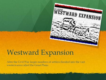 Westward Expansion After the Civil War larger numbers of settlers flooded into the vast western area called the Great Plans.