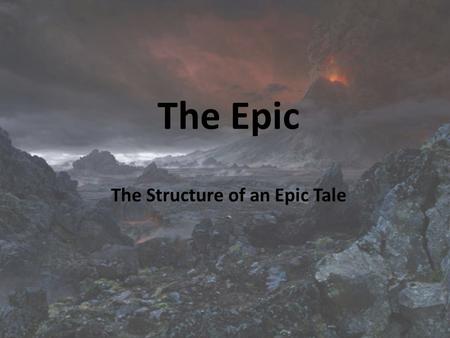 The Epic The Structure of an Epic Tale. Epic - a long poetic composition, usually centered upon a hero in which a series of great obstacles and majestic.