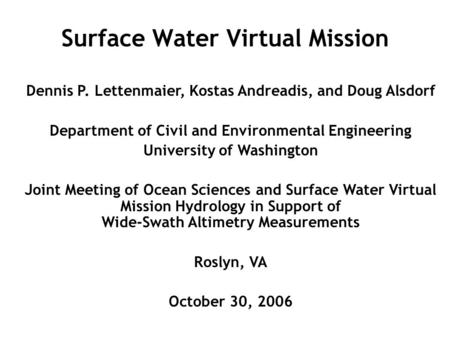 Surface Water Virtual Mission Dennis P. Lettenmaier, Kostas Andreadis, and Doug Alsdorf Department of Civil and Environmental Engineering University of.