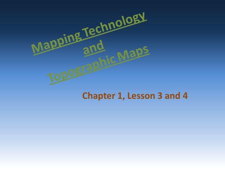 Mapping Technology and Topographic Maps Chapter 1, Lesson 3 and 4.
