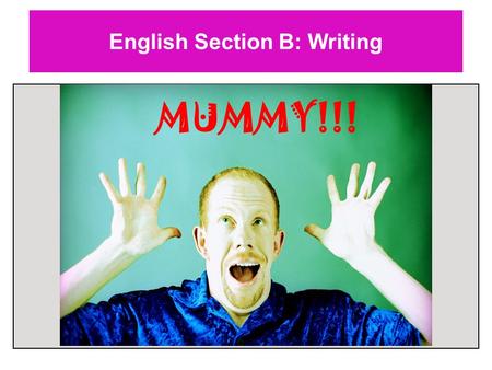English Section B: Writing MUMMY!!!. English Section B: Writing Keep calm. Breathe steadily. Focus on the task. PLAN.