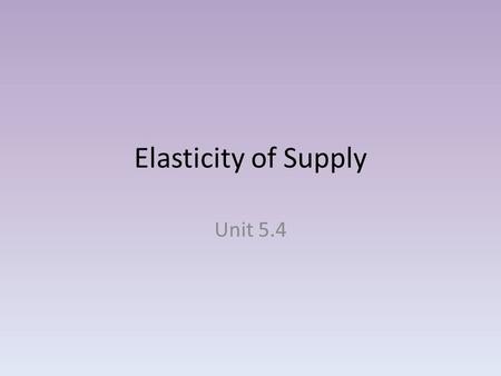 Elasticity of Supply Unit 5.4. Elasticity and Supply Elasticity with supply works just like elasticity with demand. Suppliers look at the amount of change.