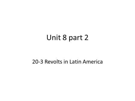 Unit 8 part 2 20-3 Revolts in Latin America. After 300 years of colonial rule, the revolutionary fever of Europe also gripped Latin Americans. Many groups.