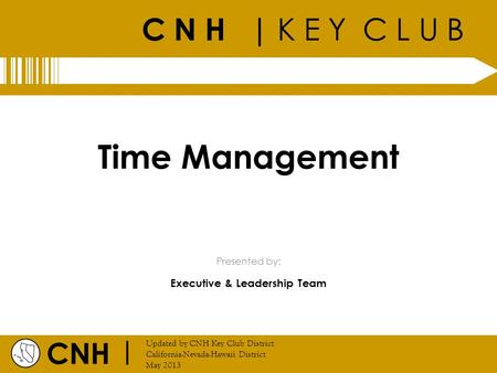 C N H | K E Y C L U B CNH | Updated by CNH Key Club District California-Nevada-Hawaii District May 2013 Presented by: Time Management Executive & Leadership.