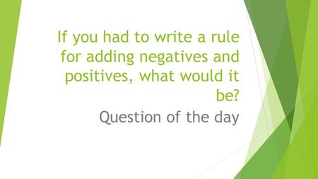 If you had to write a rule for adding negatives and positives, what would it be? Question of the day.
