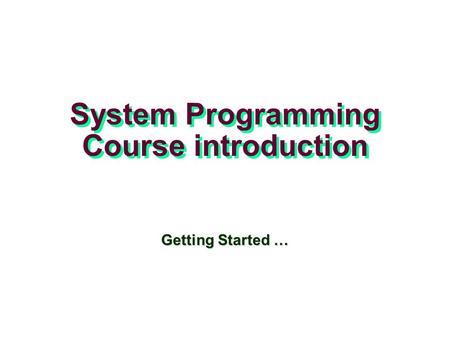 System Programming Course introduction Getting Started …