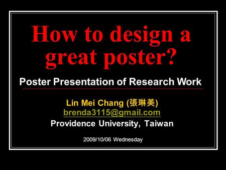 How to design a great poster? Lin Mei Chang ( 張琳美 )  Providence University, Taiwan 2009/10/06 Wednesday Poster.