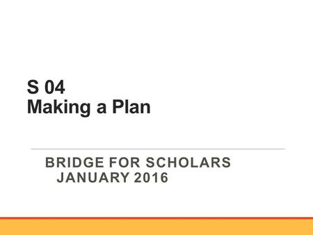 S 04 Making a Plan BRIDGE FOR SCHOLARS JANUARY 2016.