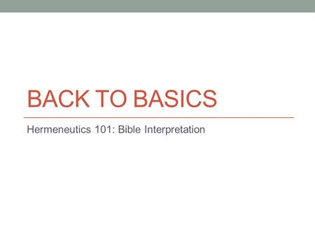 BACK TO BASICS Hermeneutics 101: Bible Interpretation.
