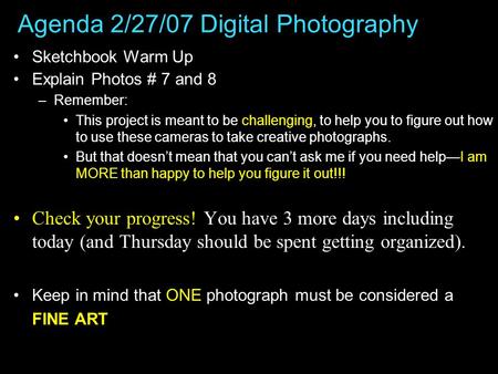 Agenda 2/27/07 Digital Photography Sketchbook Warm Up Explain Photos # 7 and 8 –Remember: This project is meant to be challenging, to help you to figure.