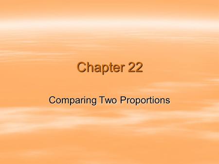 Chapter 22 Comparing Two Proportions.  Comparisons between two percentages are much more common than questions about isolated percentages.  We often.
