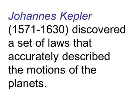 Johannes Kepler (1571-1630) discovered a set of laws that accurately described the motions of the planets.