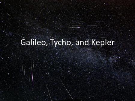 Galileo, Tycho, and Kepler. Galileo is considered the father of modern physics, and even modern science. He performed a variety of experiments, such as: