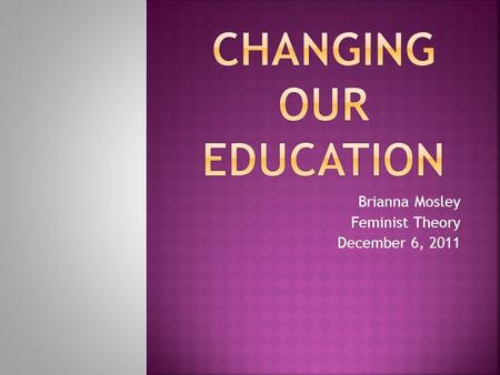 Brianna Mosley Feminist Theory December 6, 2011.  Schools were created to teach our children and prepare for their life in the “real world”  However,
